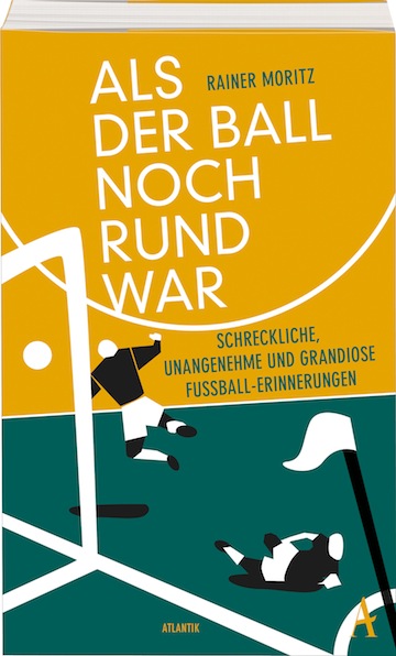  Rainer Moritz: Als der Ball noch rund war. Schreckliche, unangenehme und grandiose Fußball-Erinnerungen 